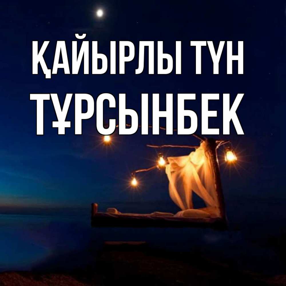 Күн сайын ашық хат с именем, ТҰРСЫНБЕК Қайырлы түн милый мой Онлайн тегін жүктеп алу тілектері бар керемет карта 