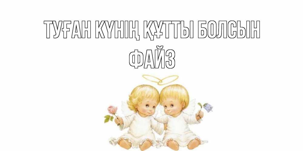 Күн сайын ашық хат с именем, ФАЙЗ Туған күнің құтты болсын Два ребенка ангела Онлайн тегін жүктеп алу тілектері бар керемет карта 