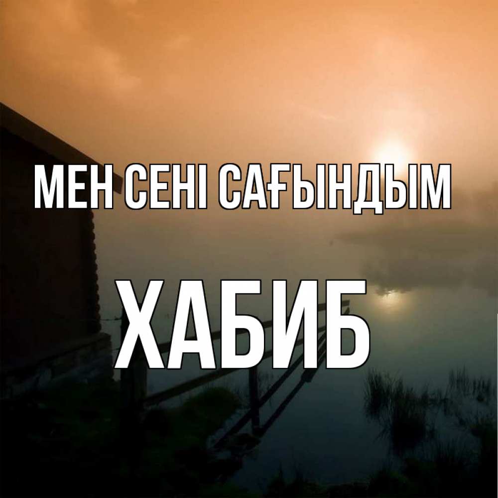 Күн сайын ашық хат с именем, ХАБИБ Мен сені сағындым приходи ко мне на чай Онлайн тегін жүктеп алу тілектері бар керемет карта 