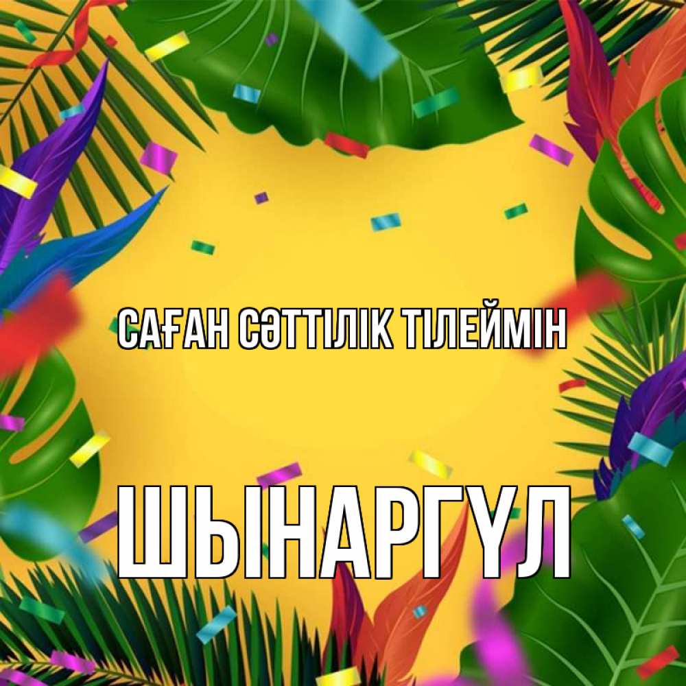 Күн сайын ашық хат с именем, ШЫНАРГҮЛ Саған сәттілік тілеймін тропики Онлайн тегін жүктеп алу тілектері бар керемет карта 