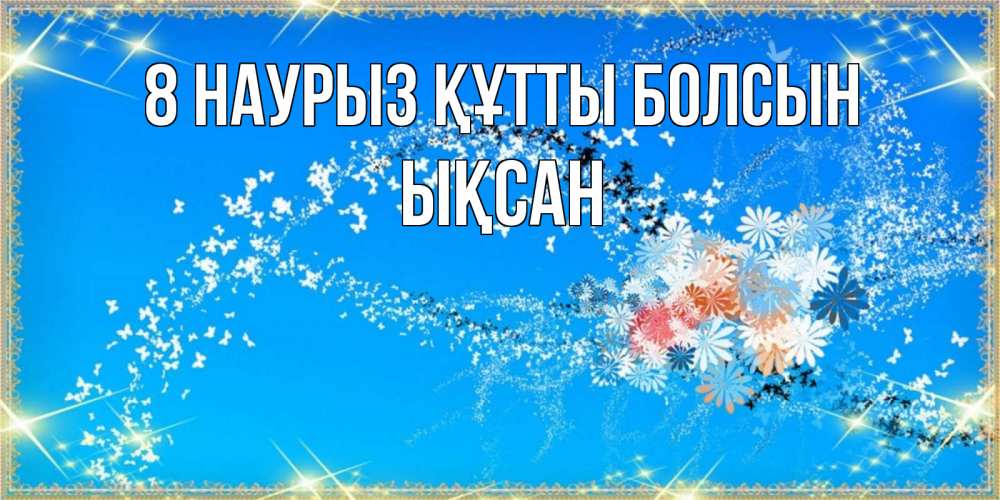 Күн сайын ашық хат с именем, ЫҚСАН 8 наурыз құтты болсын открытка с подписью к международному женскому дню Онлайн тегін жүктеп алу тілектері бар керемет карта 
