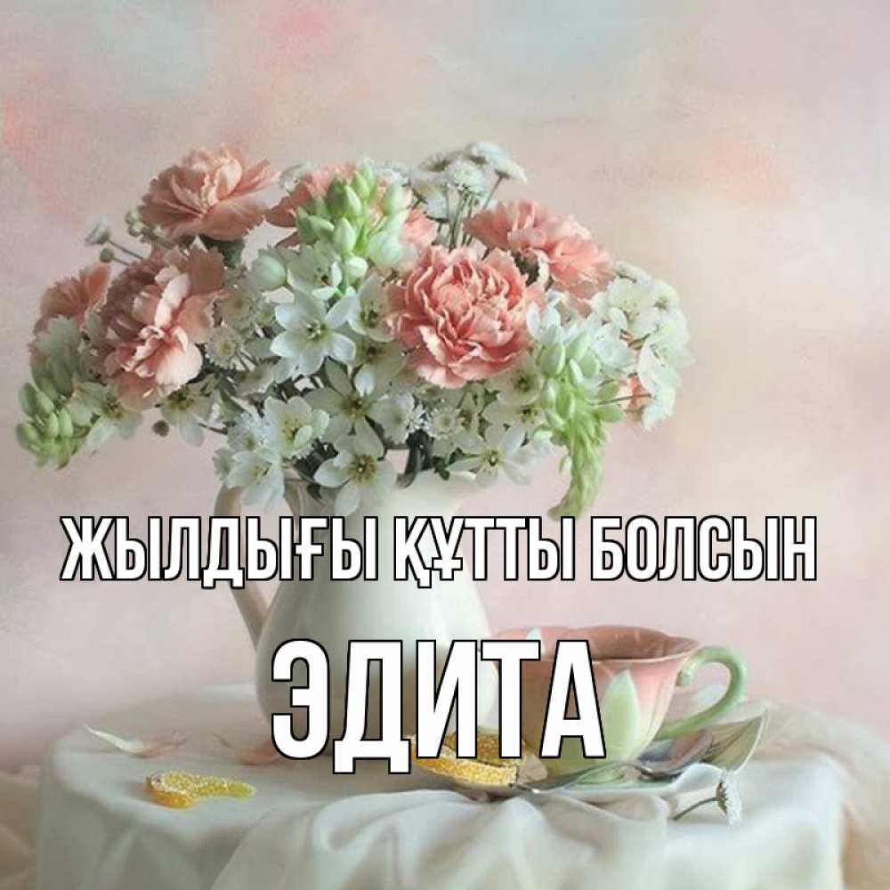 Күн сайын ашық хат с именем, Эдита Жылдығы құтты болсын с цветами Онлайн тегін жүктеп алу тілектері бар керемет карта 