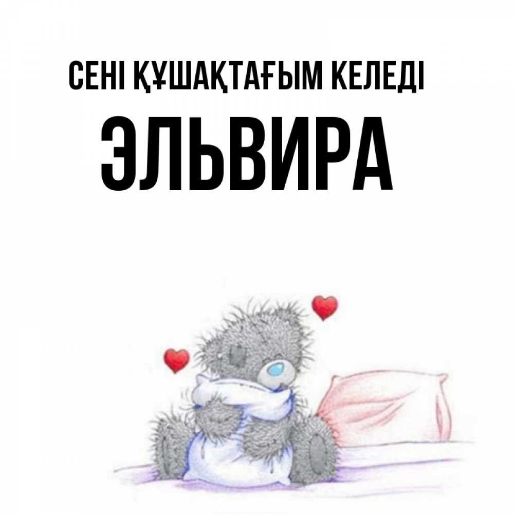 Күн сайын ашық хат с именем, Эльвира сені құшақтағым келеді сердечки мишка Тедди и кроватка Онлайн тегін жүктеп алу тілектері бар керемет карта 