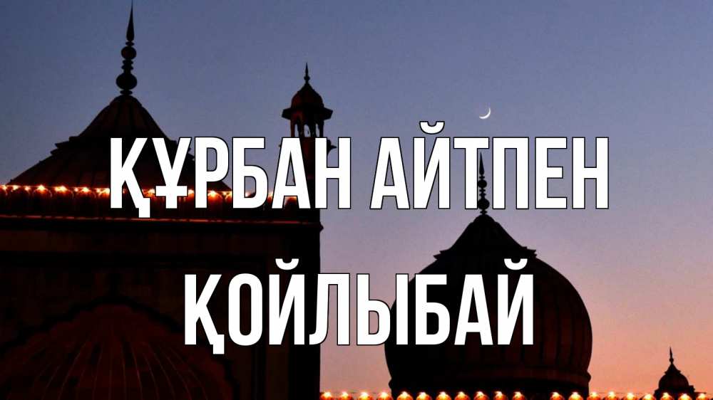 Күн сайын ашық хат с именем, Қойлыбай Құрбан айтпен мечеть Онлайн тегін жүктеп алу тілектері бар керемет карта 