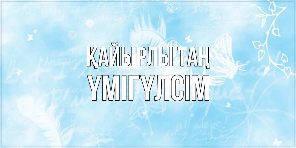 Күн сайын ашық хат с именем, ҮМІГҮЛСІМ Қайырлы таң красивые открытки зимнее Онлайн тегін жүктеп алу тілектері бар керемет карта 