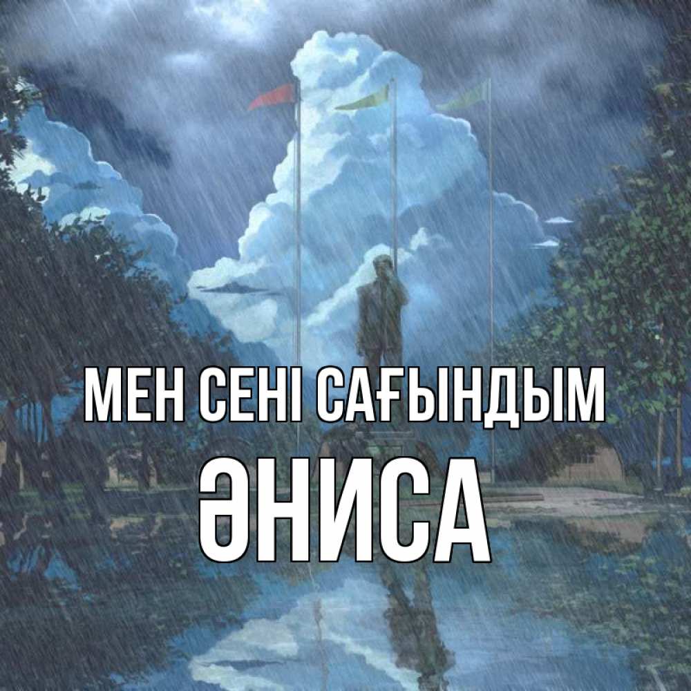Күн сайын ашық хат с именем, ӘНИСА Мен сені сағындым печалька Онлайн тегін жүктеп алу тілектері бар керемет карта 