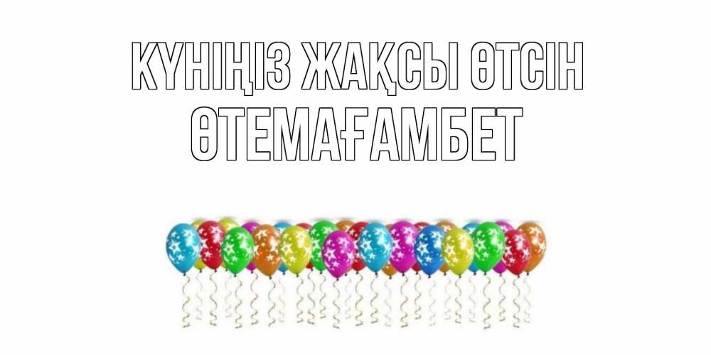 Күн сайын ашық хат с именем, ӨТЕМАҒАМБЕТ Күніңіз жақсы өтсін прекрасного дня Онлайн тегін жүктеп алу тілектері бар керемет карта 