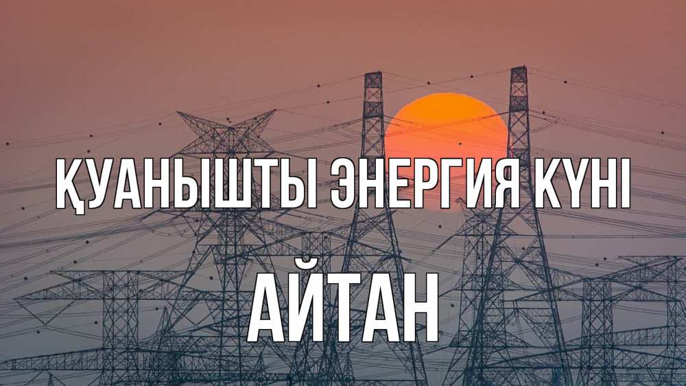 Күн сайын ашық хат с именем, Айтан Қуанышты энергия күні Закат, энергетика Онлайн тегін жүктеп алу тілектері бар керемет карта 