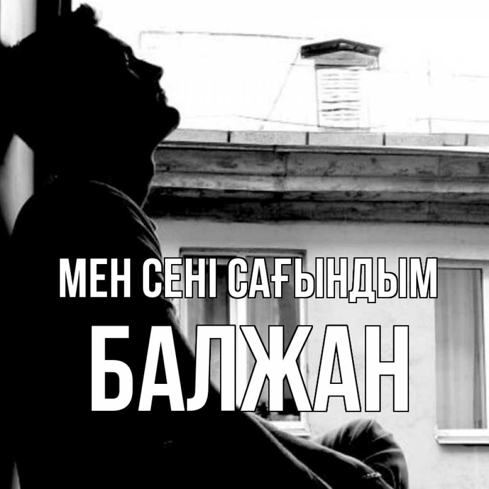 Күн сайын ашық хат с именем, БАЛЖАН Мен сені сағындым скучно ему Онлайн тегін жүктеп алу тілектері бар керемет карта 