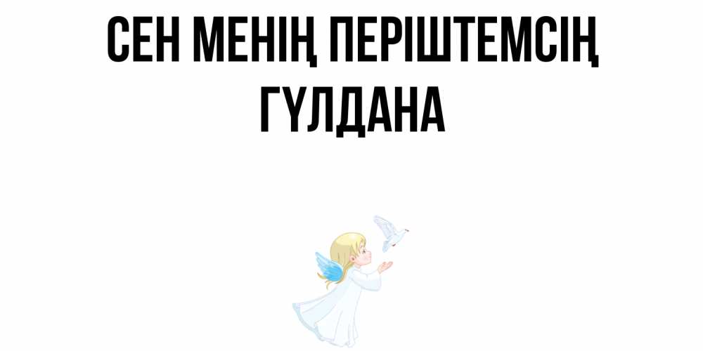 Күн сайын ашық хат с именем, ГҮЛДАНА Сен менің періштемсің ангел, голубь Онлайн тегін жүктеп алу тілектері бар керемет карта 
