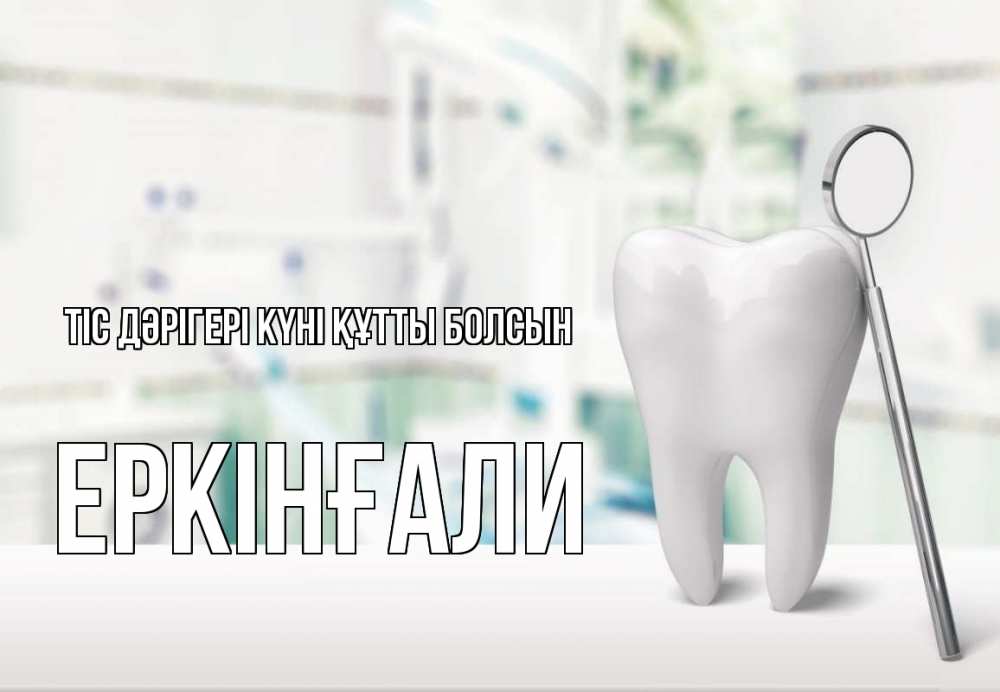 Күн сайын ашық хат с именем, Еркінғали Тіс дәрігері күні құтты болсын с днем стоматолога Онлайн тегін жүктеп алу тілектері бар керемет карта 