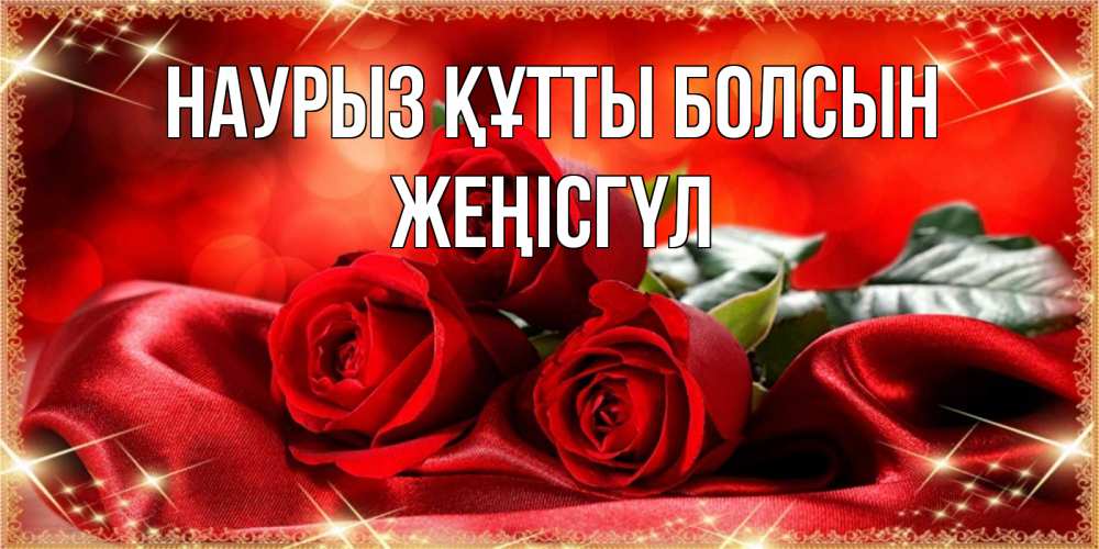Күн сайын ашық хат с именем, ЖЕҢІСГҮЛ Наурыз құтты болсын открытка красного цвета с розами на наурыз Онлайн тегін жүктеп алу тілектері бар керемет карта 