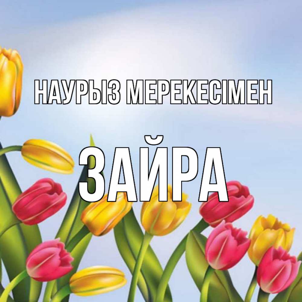 Күн сайын ашық хат с именем, ЗАЙРА Наурыз мерекесімен праздник весны наурыз Онлайн тегін жүктеп алу тілектері бар керемет карта 