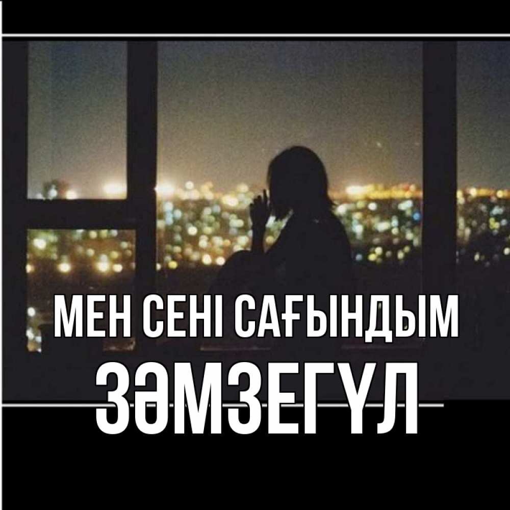 Күн сайын ашық хат с именем, ЗӘМЗЕГҮЛ Мен сені сағындым у окна Онлайн тегін жүктеп алу тілектері бар керемет карта 
