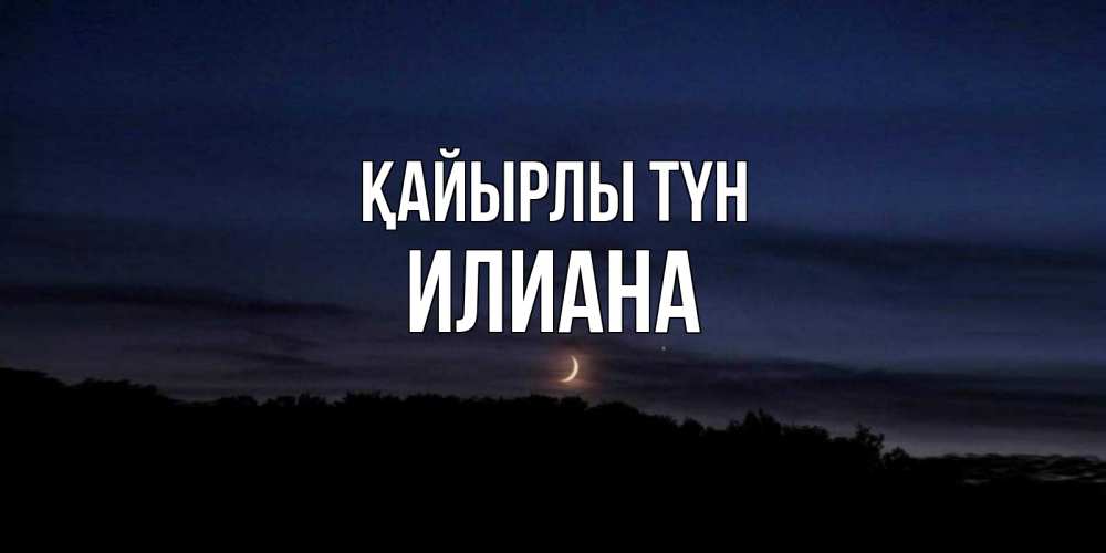 Күн сайын ашық хат с именем, Илиана Қайырлы түн месяц Онлайн тегін жүктеп алу тілектері бар керемет карта 