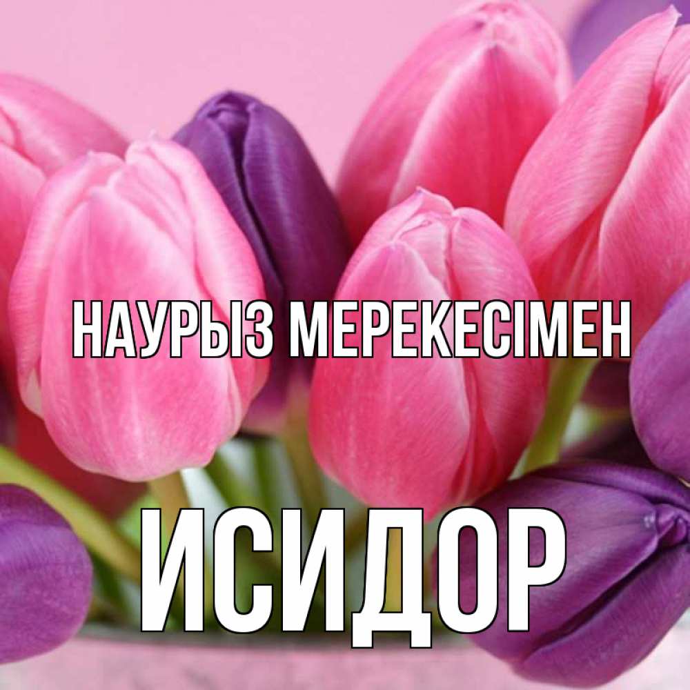 Күн сайын ашық хат с именем, Исидор Наурыз мерекесімен маме 1 Онлайн тегін жүктеп алу тілектері бар керемет карта 