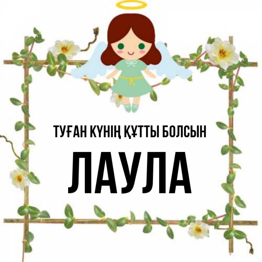 Күн сайын ашық хат с именем, ЛАУЛА Туған күнің құтты болсын Ангел с нимбом Онлайн тегін жүктеп алу тілектері бар керемет карта 