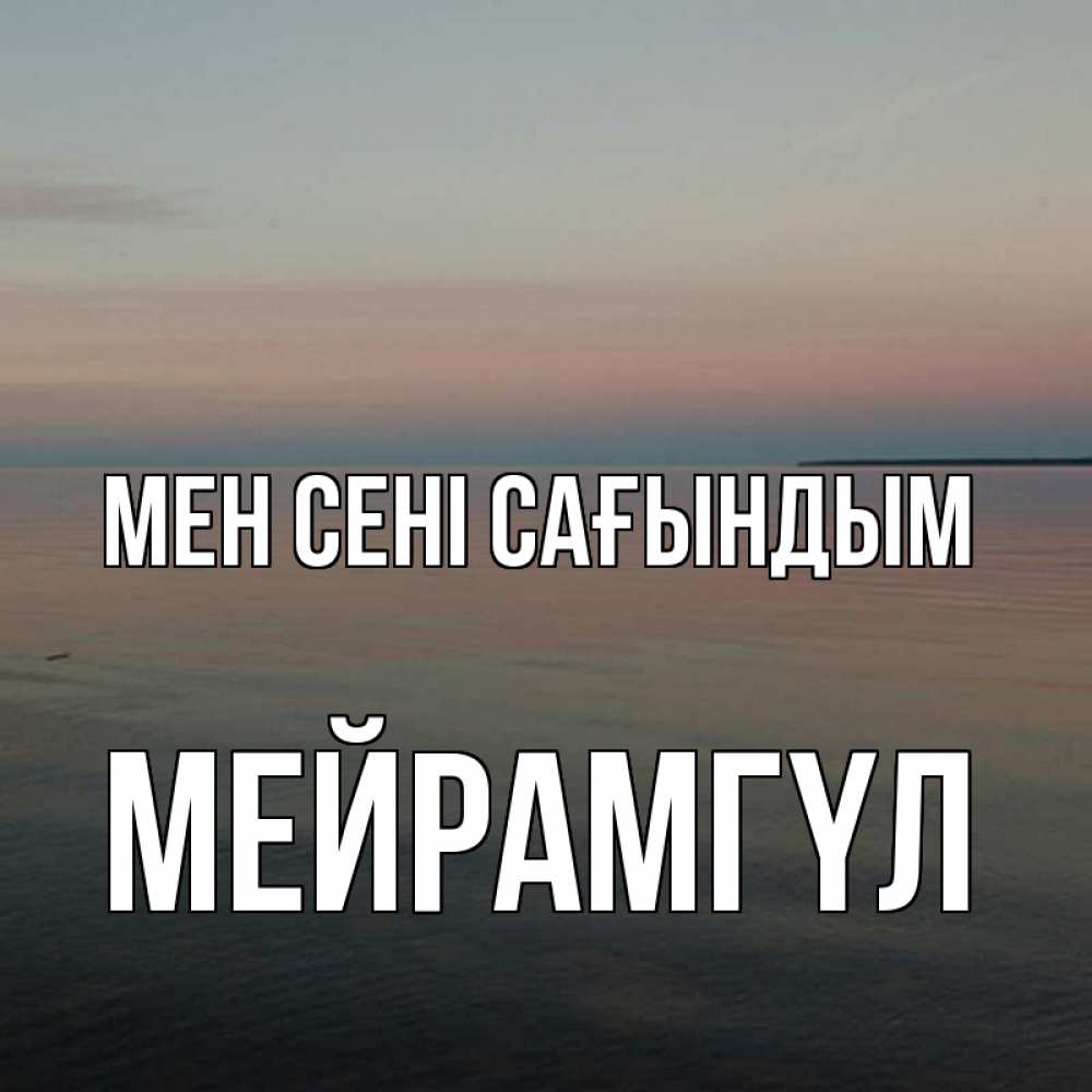 Күн сайын ашық хат с именем, МЕЙРАМГҮЛ Мен сені сағындым пусто Онлайн тегін жүктеп алу тілектері бар керемет карта 