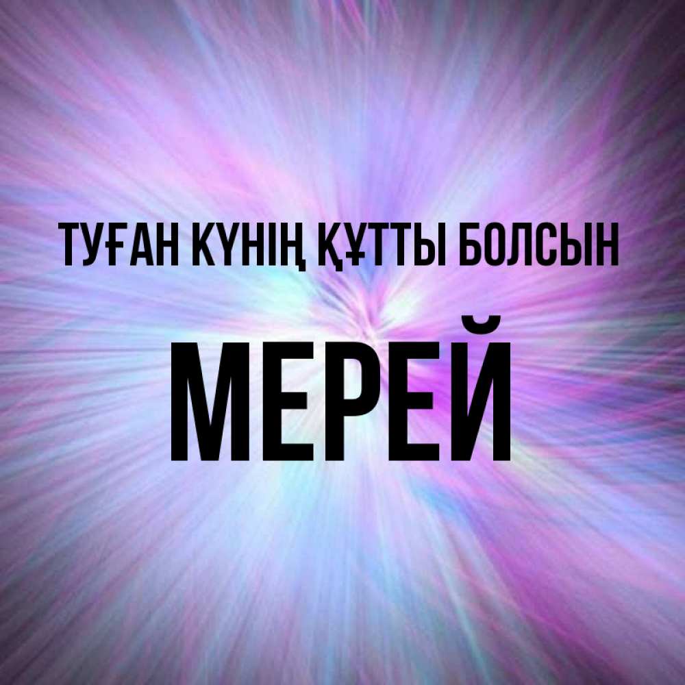 Күн сайын ашық хат с именем, МЕРЕЙ Туған күнің құтты болсын ангельский свет Онлайн тегін жүктеп алу тілектері бар керемет карта 