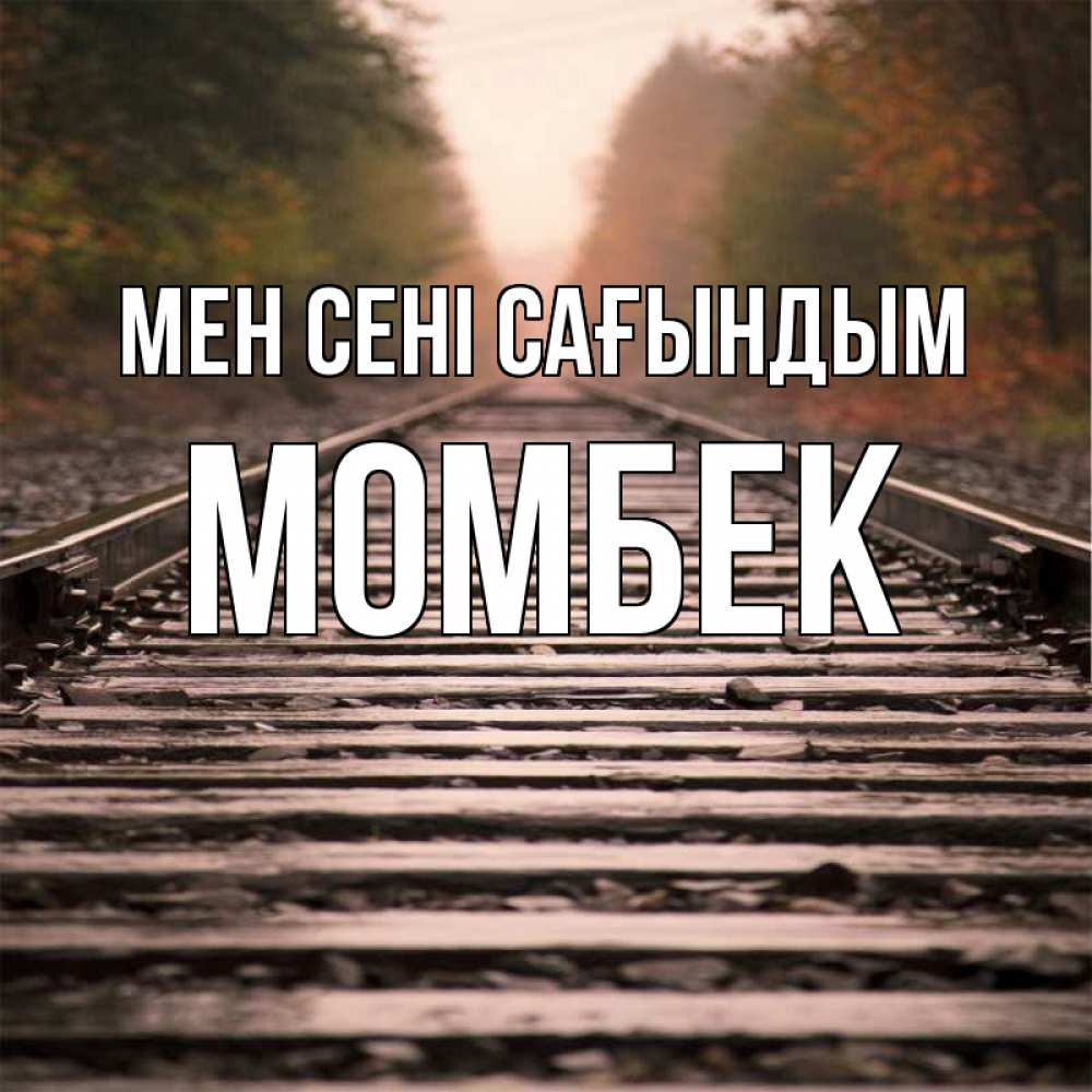 Күн сайын ашық хат с именем, МОМБЕК Мен сені сағындым приезжай Онлайн тегін жүктеп алу тілектері бар керемет карта 