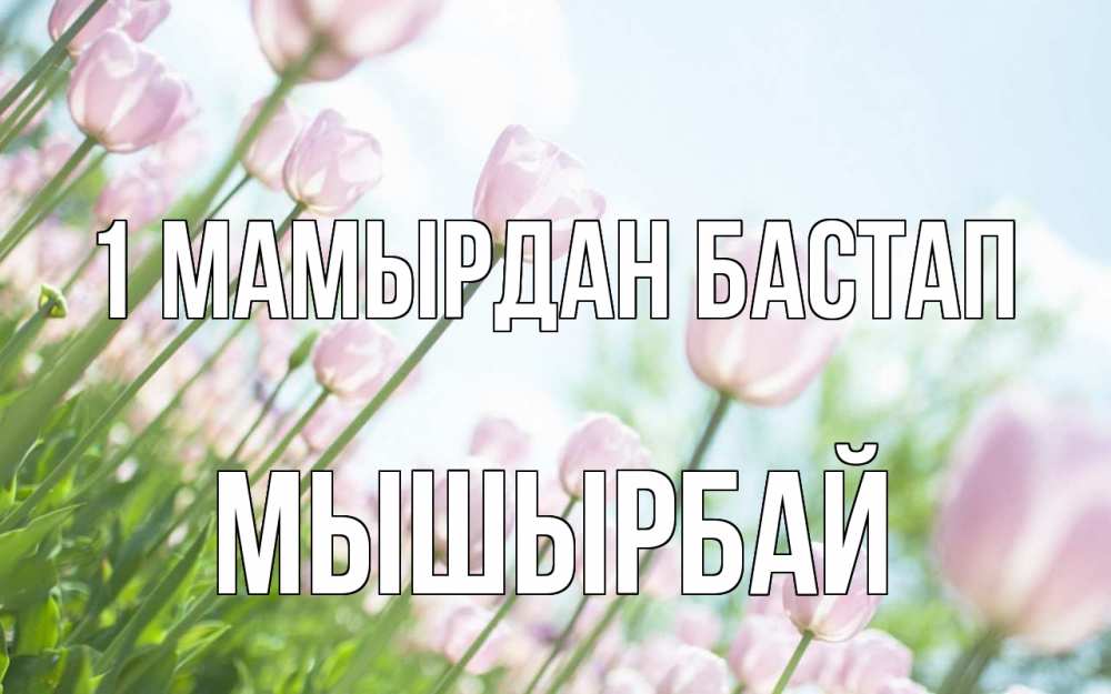 Күн сайын ашық хат с именем, МЫШЫРБАЙ 1 мамырдан бастап С 1 мая Онлайн тегін жүктеп алу тілектері бар керемет карта 