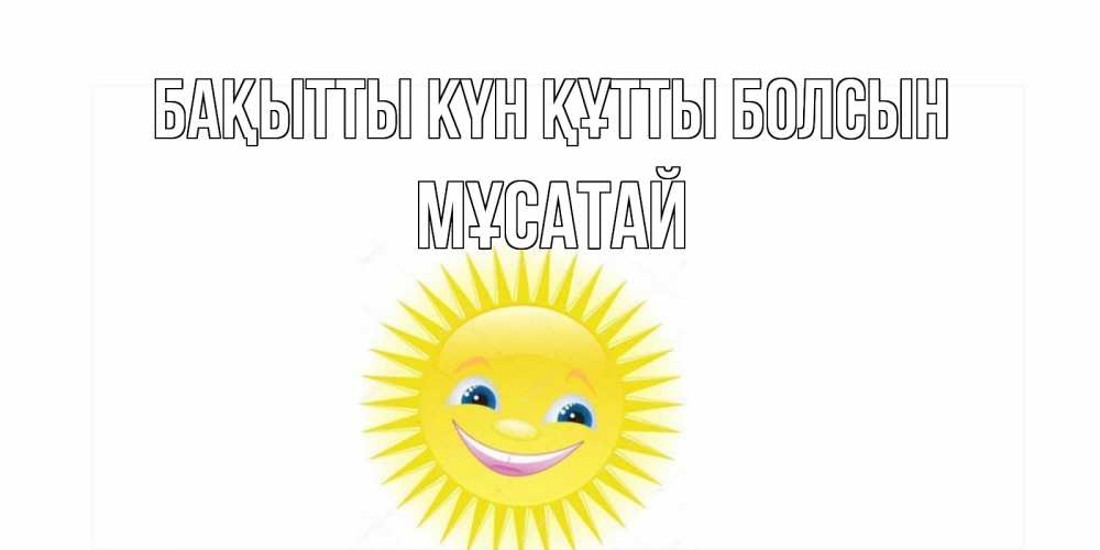 Күн сайын ашық хат с именем, Мұсатай Бақытты күн құтты болсын пожелания позитивные Онлайн тегін жүктеп алу тілектері бар керемет карта 