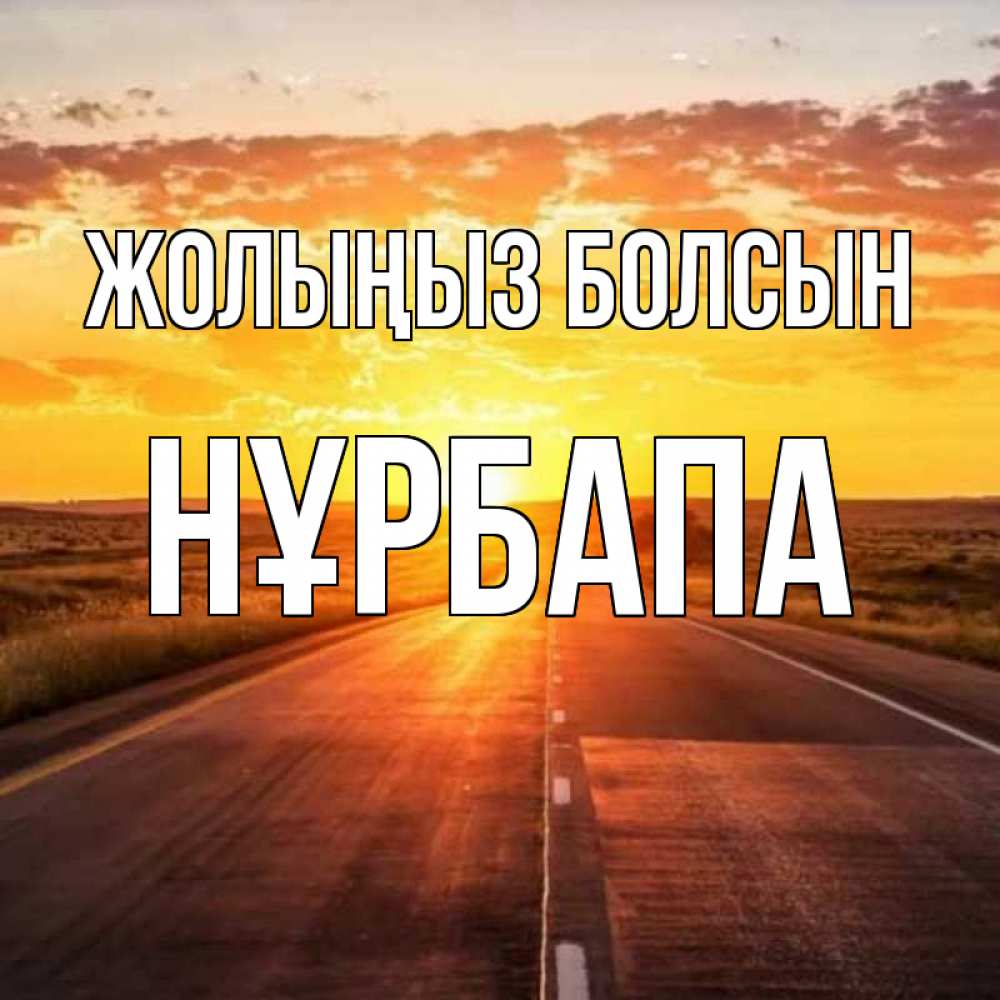 Күн сайын ашық хат с именем, НҰРБАПА Жолыңыз болсын солнечный свет, закат Онлайн тегін жүктеп алу тілектері бар керемет карта 
