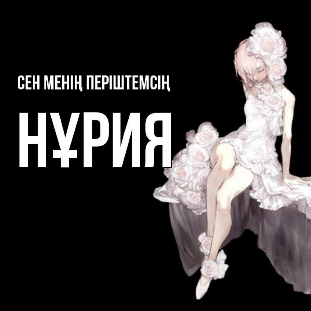 Күн сайын ашық хат с именем, НҰРИЯ Сен менің періштемсің девушка в стиле аниме как ангел Онлайн тегін жүктеп алу тілектері бар керемет карта 