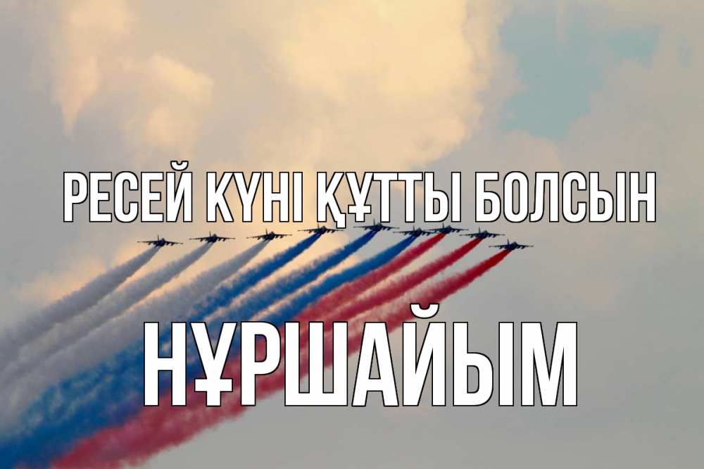 Күн сайын ашық хат с именем, НҰРШАЙЫМ Ресей күні құтты болсын С днем России Онлайн тегін жүктеп алу тілектері бар керемет карта 