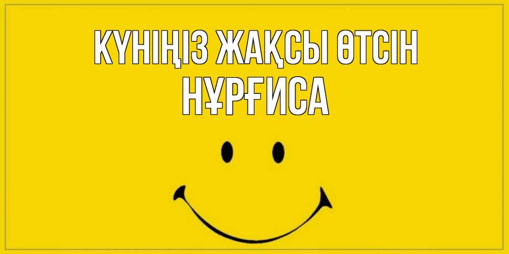 Күн сайын ашық хат с именем, НҰРҒИСА Күніңіз жақсы өтсін улыбка Онлайн тегін жүктеп алу тілектері бар керемет карта 