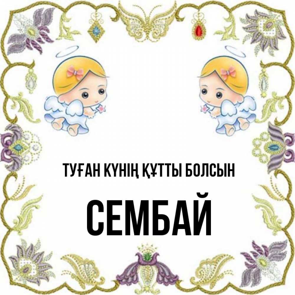 Күн сайын ашық хат с именем, СЕМБАЙ Туған күнің құтты болсын маленькие ангелы с крылышками Онлайн тегін жүктеп алу тілектері бар керемет карта 