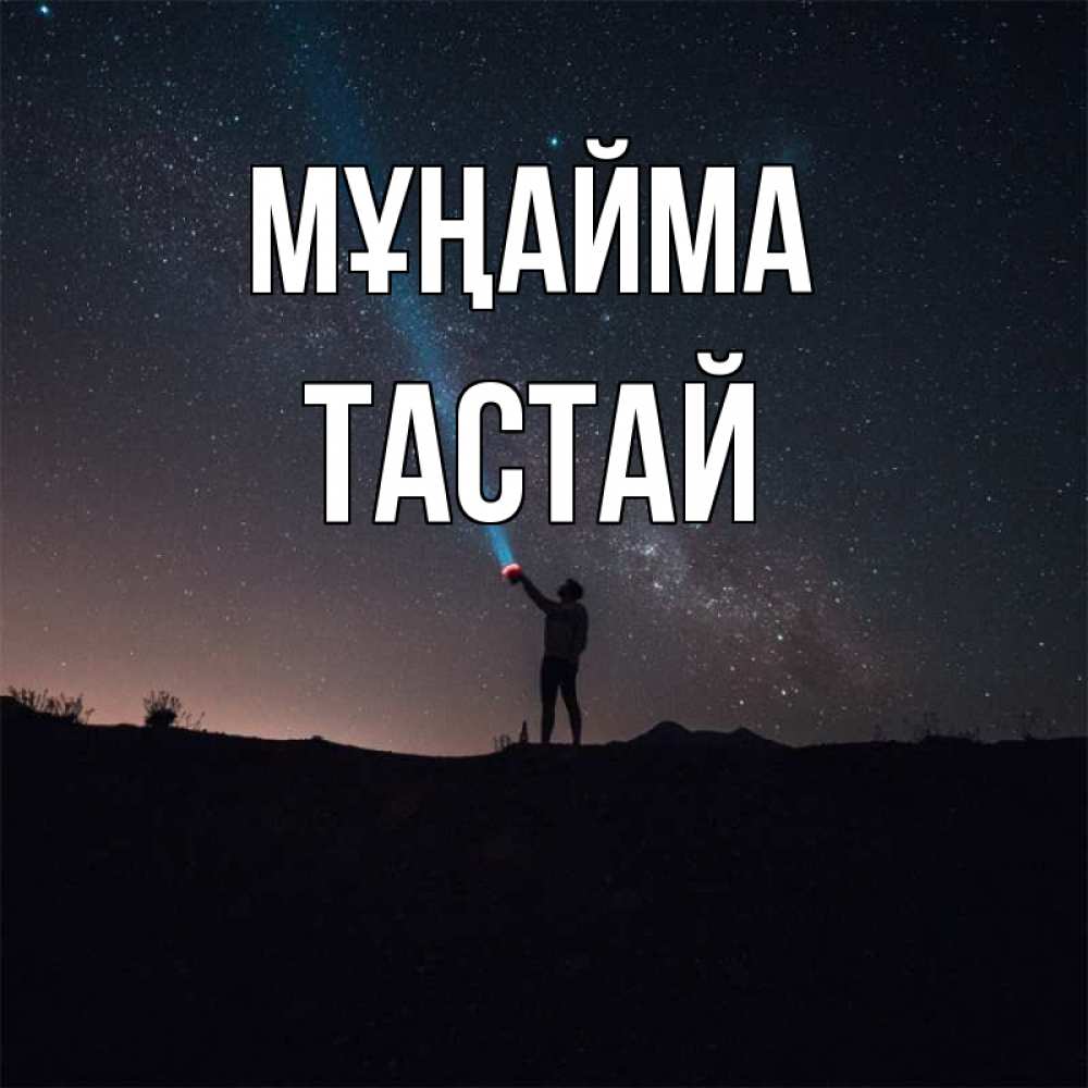 Күн сайын ашық хат с именем, ТАСТАЙ Мұңайма луч света и млечный путь Онлайн тегін жүктеп алу тілектері бар керемет карта 