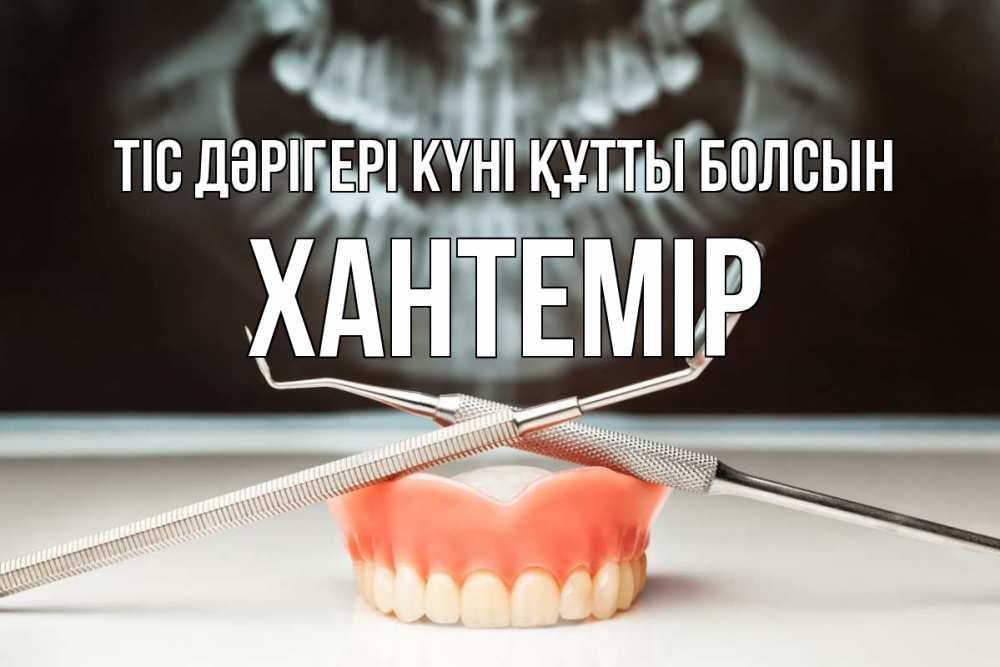 Күн сайын ашық хат с именем, ХАНТЕМІР Тіс дәрігері күні құтты болсын с днем стоматолога Онлайн тегін жүктеп алу тілектері бар керемет карта 