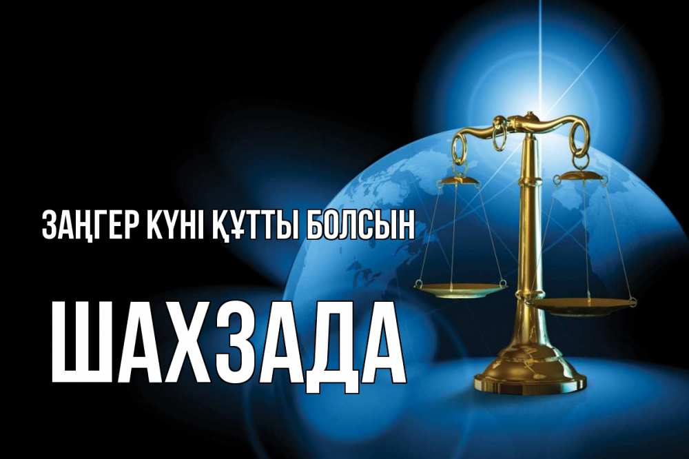 Күн сайын ашық хат с именем, ШАХЗАДА Заңгер күні құтты болсын с днем юриста Онлайн тегін жүктеп алу тілектері бар керемет карта 