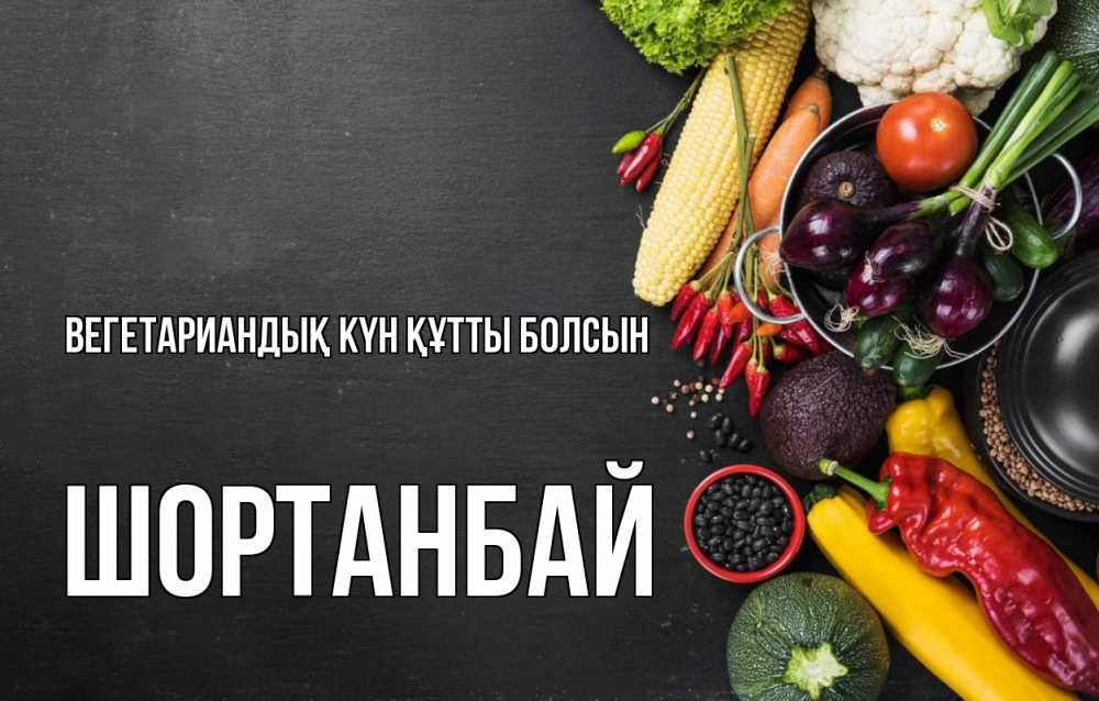 Күн сайын ашық хат с именем, ШОРТАНБАЙ Вегетариандық күн құтты болсын день вегана Онлайн тегін жүктеп алу тілектері бар керемет карта 