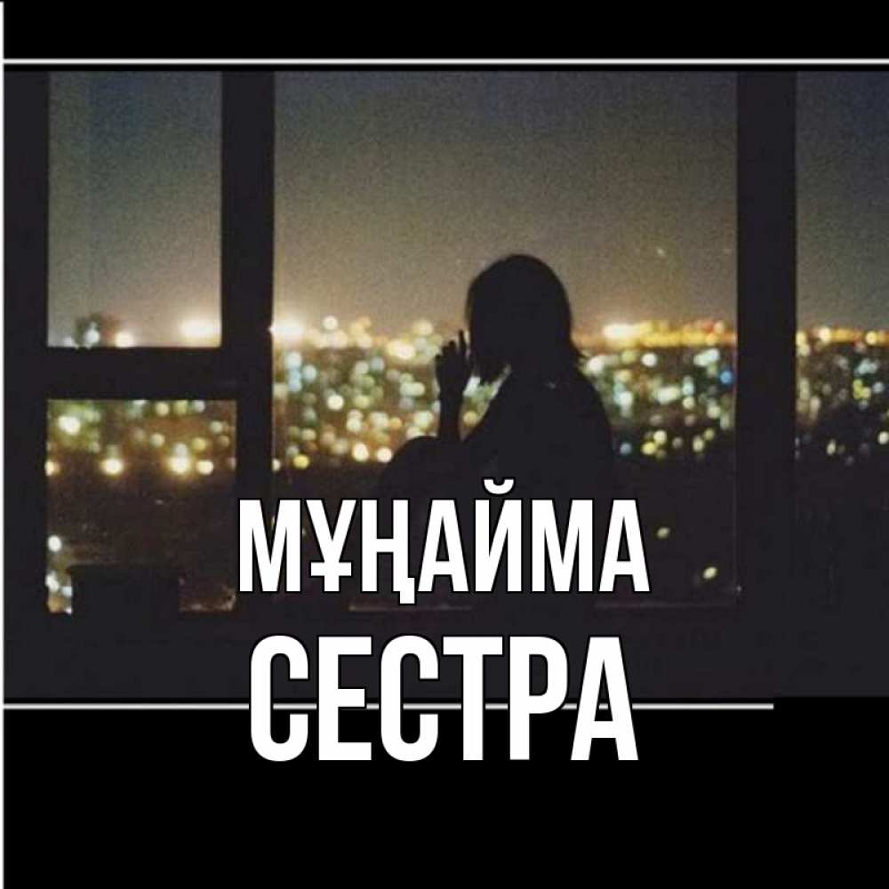 Күн сайын ашық хат с именем, Сестра Мұңайма смотрит на ночной город Онлайн тегін жүктеп алу тілектері бар керемет карта 