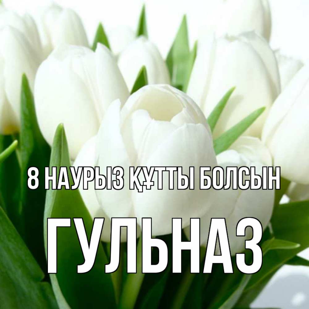 Күн сайын ашық хат с именем, Гульназ 8 наурыз құтты болсын цветы Онлайн тегін жүктеп алу тілектері бар керемет карта 