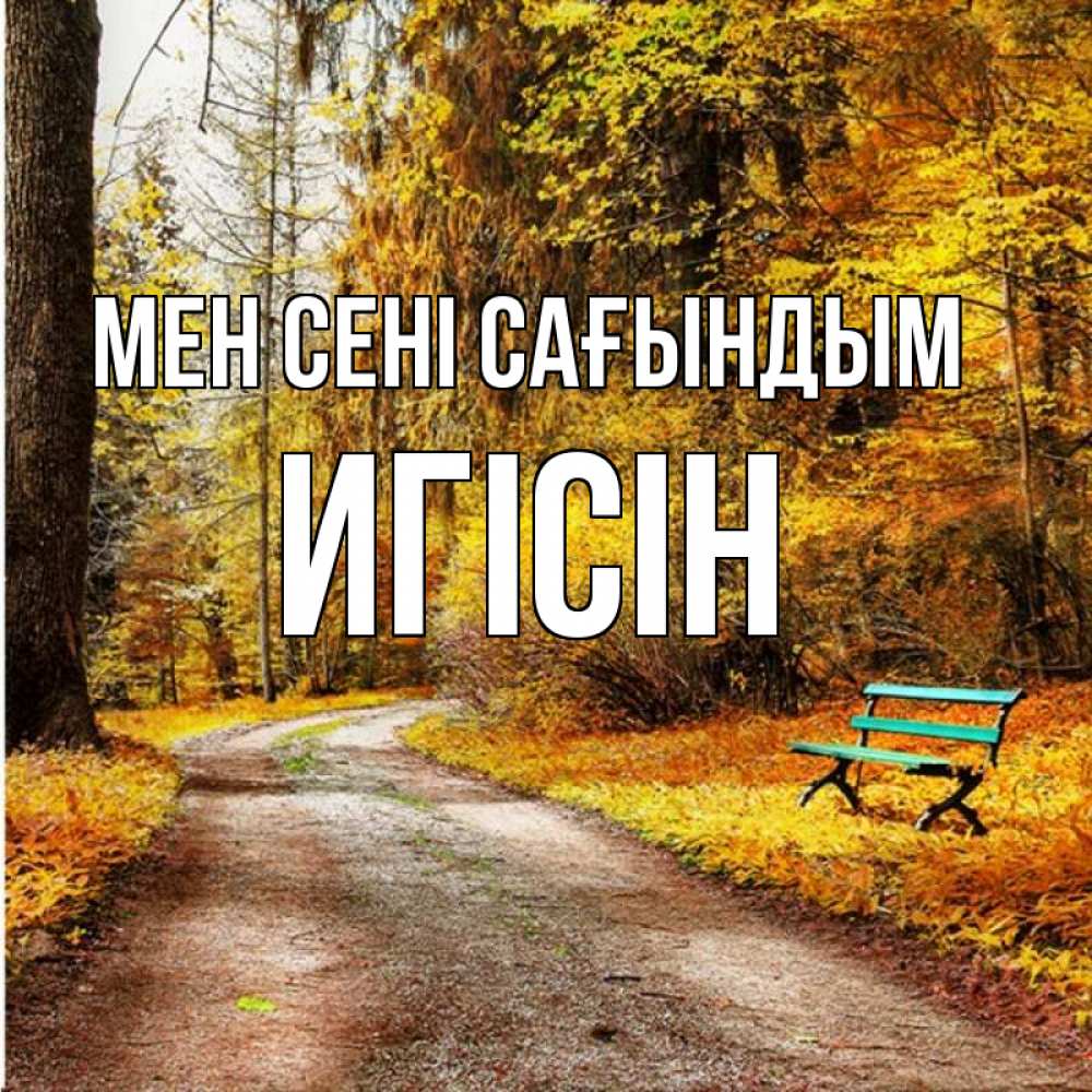 Күн сайын ашық хат с именем, Игісін Мен сені сағындым зеленая лавочка и осенний лес Онлайн тегін жүктеп алу тілектері бар керемет карта 