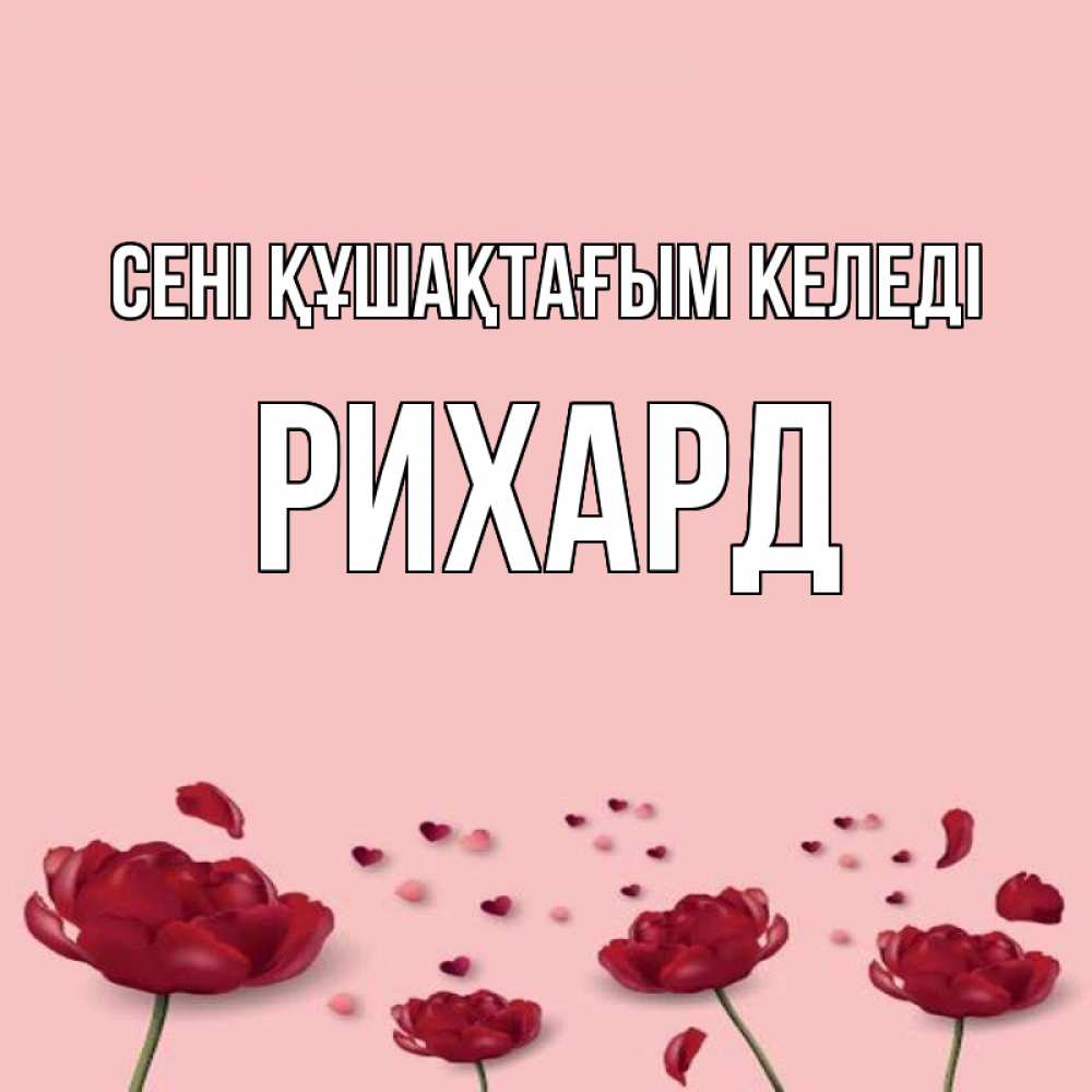 Күн сайын ашық хат с именем, Рихард сені құшақтағым келеді бесплатно Онлайн тегін жүктеп алу тілектері бар керемет карта 
