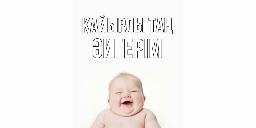 Күн сайын ашық хат с именем, ӘИГЕРІМ Қайырлы таң малыш с улыбкой Онлайн тегін жүктеп алу тілектері бар керемет карта 