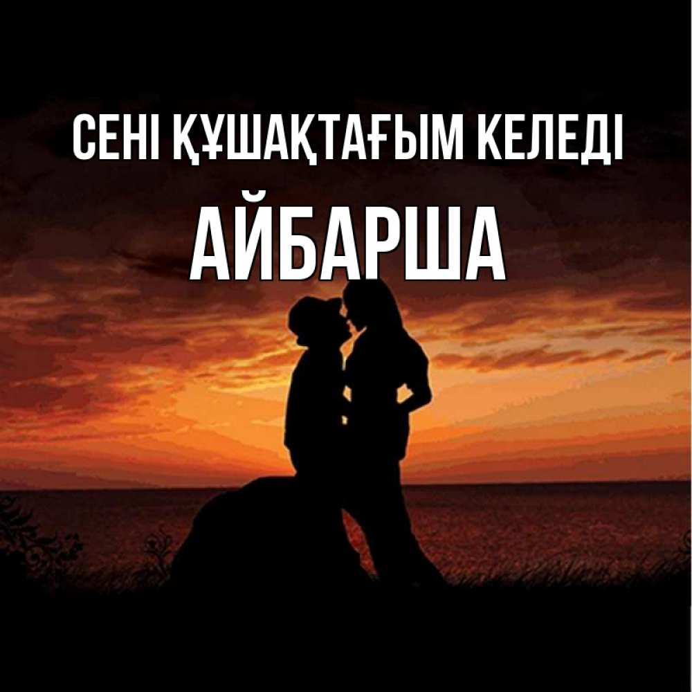 Күн сайын ашық хат с именем, АЙБАРША сені құшақтағым келеді парень и девушка и оранжевое небо Онлайн тегін жүктеп алу тілектері бар керемет карта 