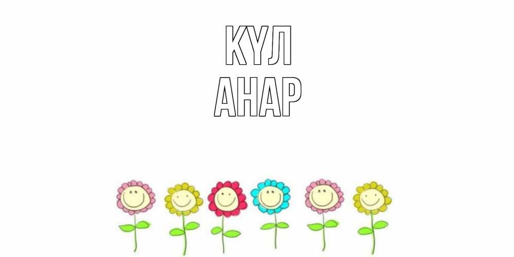 Күн сайын ашық хат с именем, АНАР күл улыбка, цветы Онлайн тегін жүктеп алу тілектері бар керемет карта 