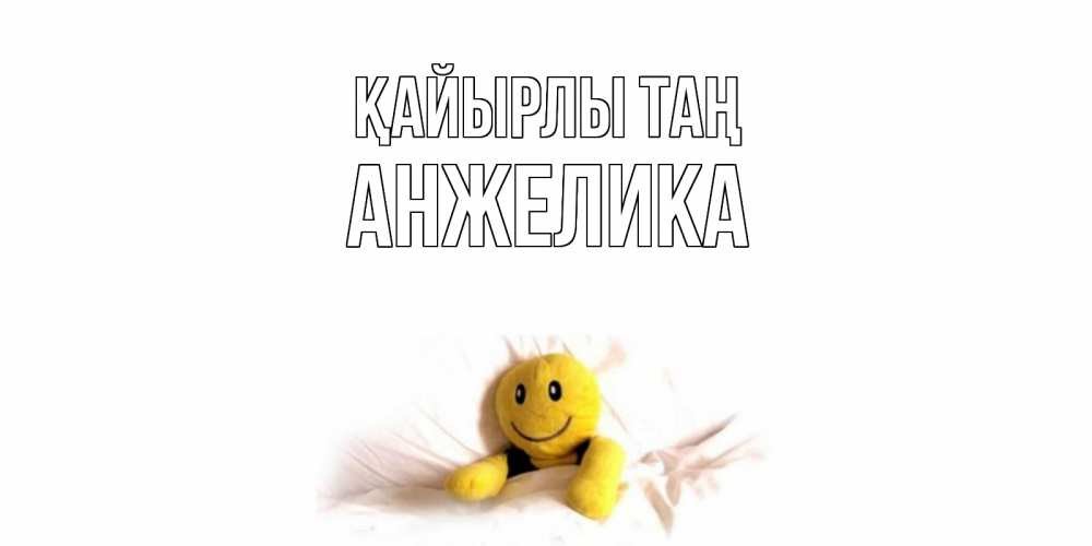 Күн сайын ашық хат с именем, Анжелика Қайырлы таң смайл, кровать Онлайн тегін жүктеп алу тілектері бар керемет карта 