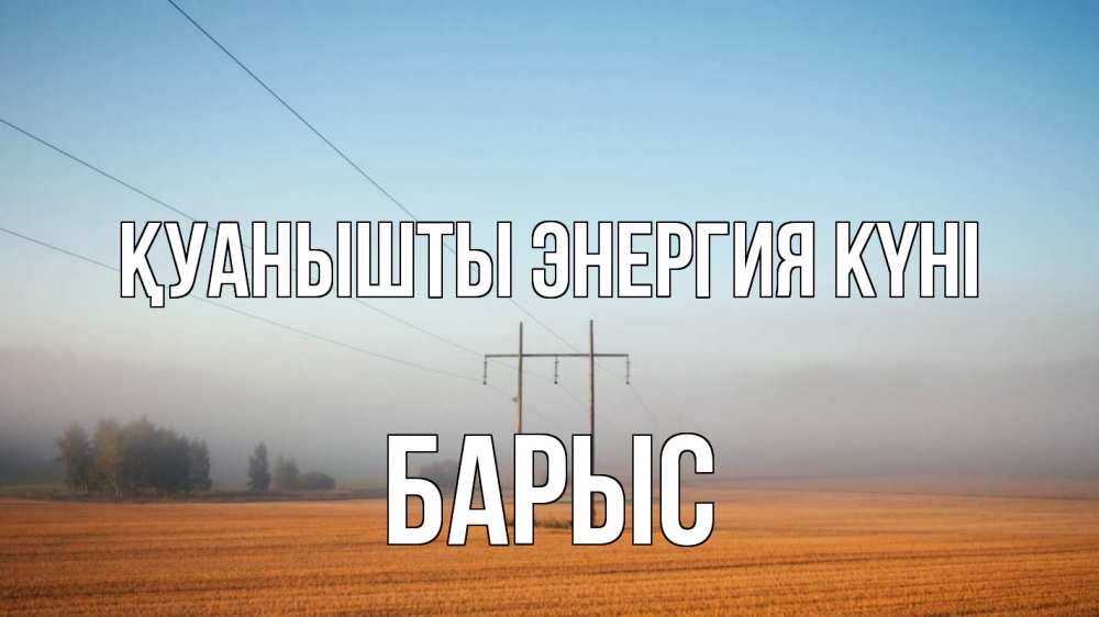 Күн сайын ашық хат с именем, Барыс Қуанышты энергия күні ЛЭП столбы Онлайн тегін жүктеп алу тілектері бар керемет карта 