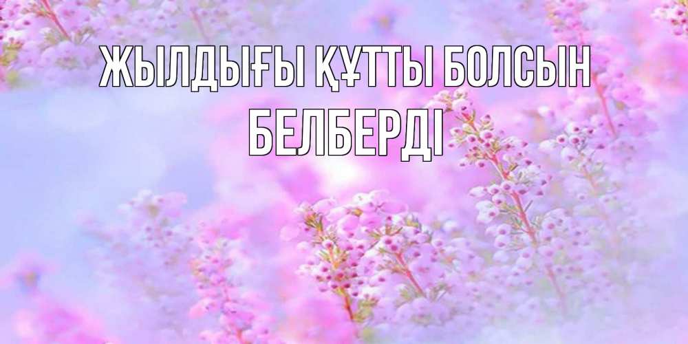 Күн сайын ашық хат с именем, Белберді Жылдығы құтты болсын красивая открытка с мелкими цветами Онлайн тегін жүктеп алу тілектері бар керемет карта 