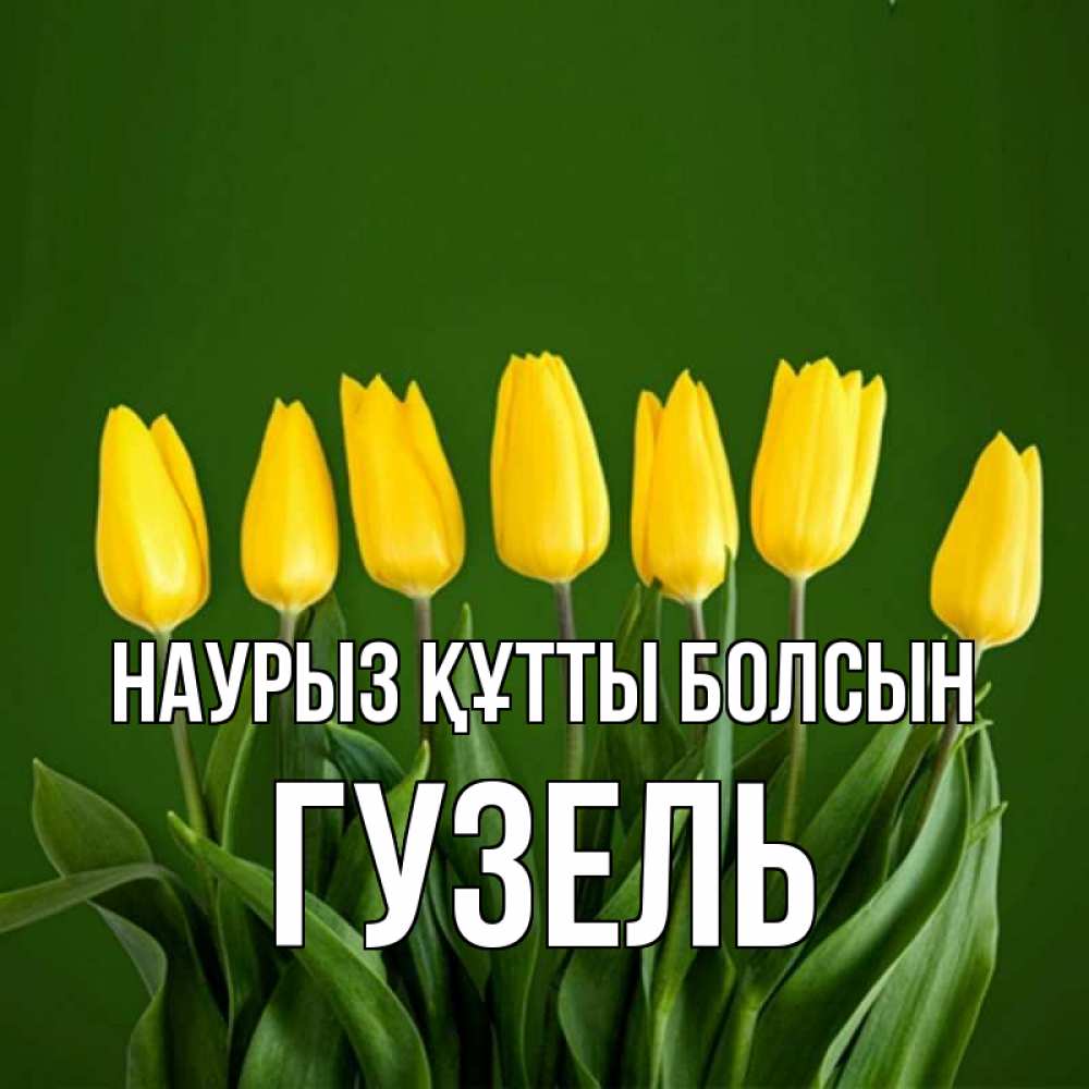 Күн сайын ашық хат с именем, Гузель Наурыз құтты болсын желтого цвета 3 Онлайн тегін жүктеп алу тілектері бар керемет карта 