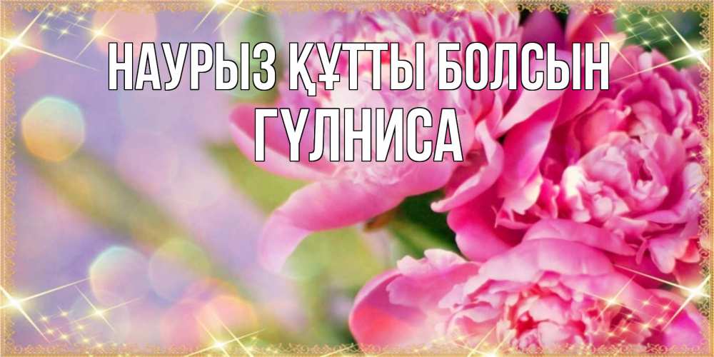 Күн сайын ашық хат с именем, ГҮЛНИСА Наурыз құтты болсын красивые открытки с текстом для любимых дам Онлайн тегін жүктеп алу тілектері бар керемет карта 