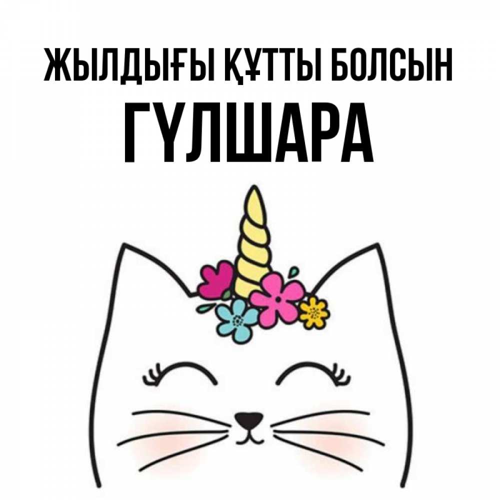 Күн сайын ашық хат с именем, ГҮЛШАРА Жылдығы құтты болсын милый кот с одним рожком Онлайн тегін жүктеп алу тілектері бар керемет карта 