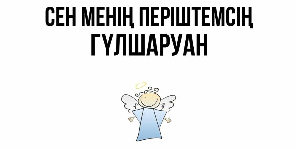 Күн сайын ашық хат с именем, ГҮЛШАРУАН Сен менің періштемсің ангел Онлайн тегін жүктеп алу тілектері бар керемет карта 