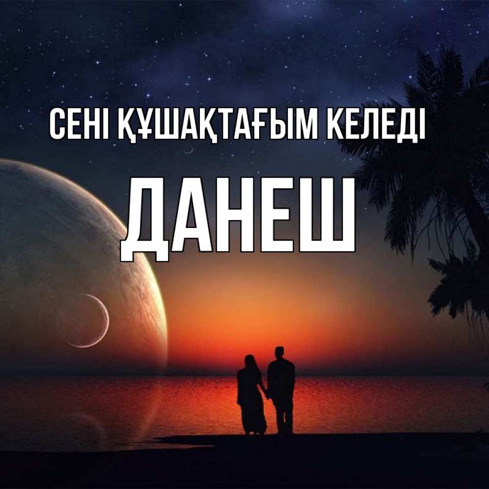 Күн сайын ашық хат с именем, ДАНЕШ сені құшақтағым келеді восход спутников Онлайн тегін жүктеп алу тілектері бар керемет карта 